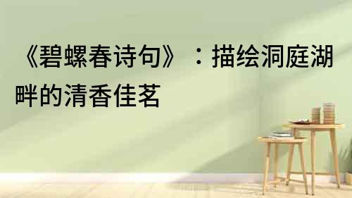 《碧螺春詩句》：描繪洞庭湖畔的清香佳茗
