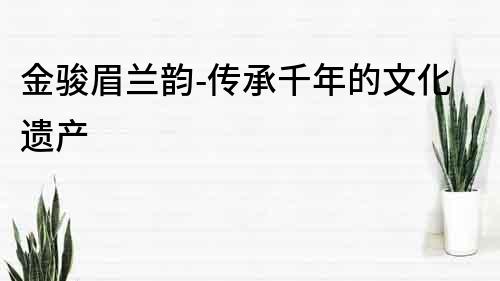 金駿眉蘭韻-傳承千年的文化遺產