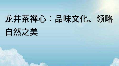 龍井茶禪心：品味文化、領略自然之美
