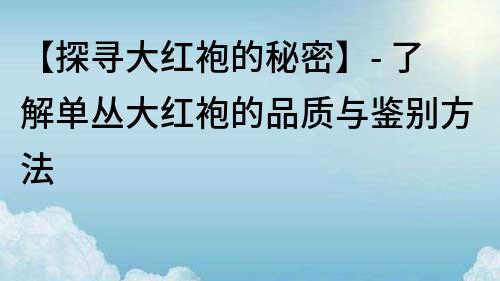 【探尋大紅袍的秘密】- 了解單叢大紅袍的品質與鑒別方法