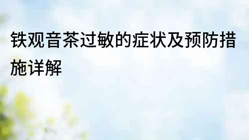 鐵觀音茶過敏的癥狀及預防措施詳解