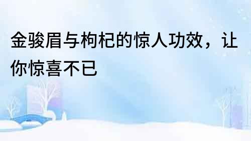 金駿眉與枸杞的驚人功效，讓你驚喜不已