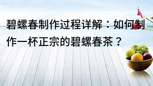 碧螺春制作過程詳解：如何制作一杯正宗的碧螺春茶？