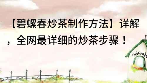 【碧螺春炒茶制作方法】詳解，全網最詳細的炒茶步驟！