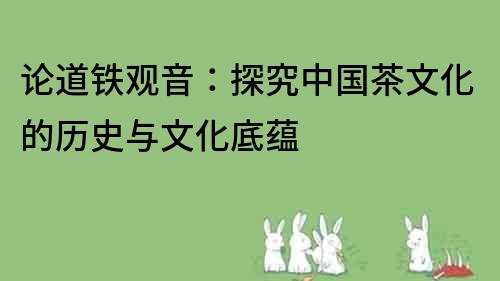 論道鐵觀音：探究中國茶文化的歷史與文化底蘊