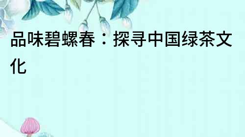品味碧螺春：探尋中國綠茶文化