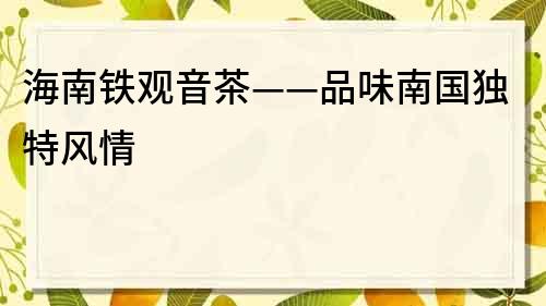海南鐵觀音茶——品味南國獨特風情