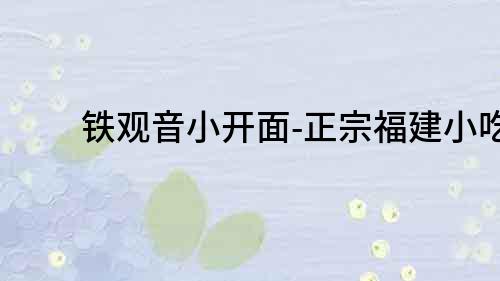 鐵觀音小開面-正宗福建小吃