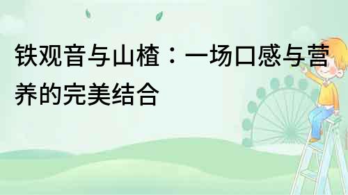 鐵觀音與山楂：一場口感與營養(yǎng)的完美結(jié)合