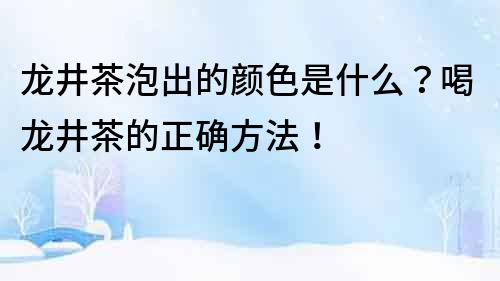 龍井茶泡出的顏色是什么？喝龍井茶的正確方法！