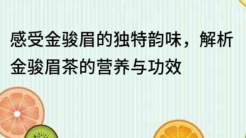 感受金駿眉的獨特韻味，解析金駿眉茶的營養與功效