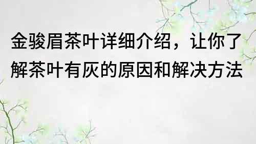 金駿眉茶葉詳細(xì)介紹，讓你了解茶葉有灰的原因和解決方法