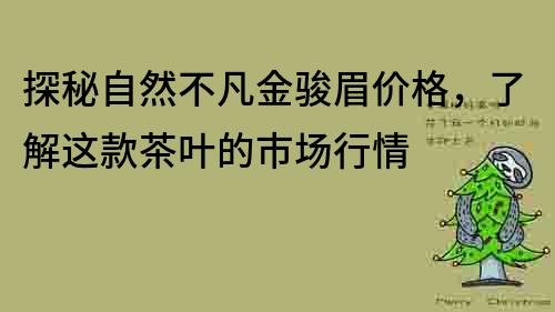 探秘自然不凡金駿眉價格，了解這款茶葉的市場行情