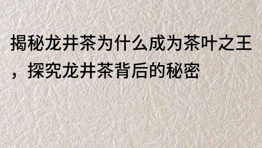 揭秘龍井茶為什么成為茶葉之王，探究龍井茶背后的秘密