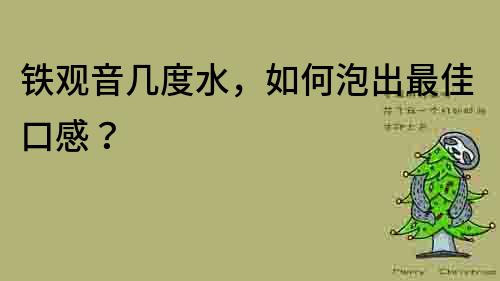 鐵觀音幾度水，如何泡出最佳口感？
