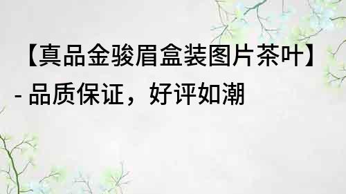 【真品金駿眉盒裝圖片茶葉】- 品質保證，好評如潮