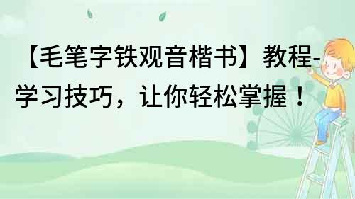 【毛筆字鐵觀音楷書】教程-學(xué)習(xí)技巧，讓你輕松掌握！