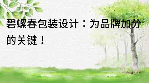 碧螺春包裝設計：為品牌加分的關鍵！