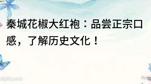 秦城花椒大紅袍：品嘗正宗口感，了解歷史文化！