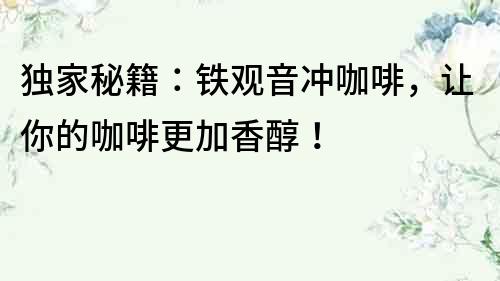 獨家秘籍：鐵觀音沖咖啡，讓你的咖啡更加香醇！