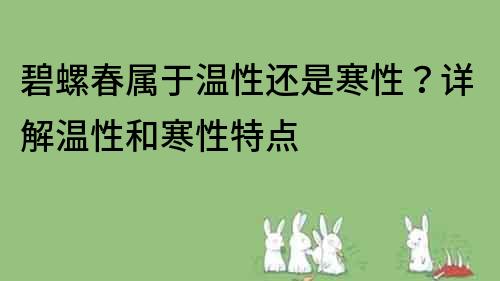 碧螺春屬于溫性還是寒性？詳解溫性和寒性特點