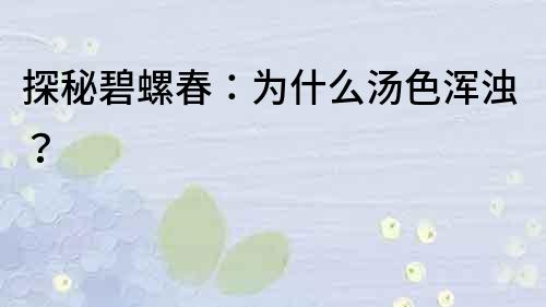 探秘碧螺春：為什么湯色渾濁？