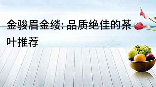 金駿眉金縷: 品質絕佳的茶葉推薦