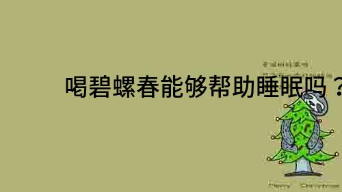 喝碧螺春能夠幫助睡眠嗎？