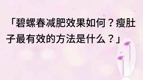 「碧螺春減肥效果如何？瘦肚子最有效的方法是什么？」
