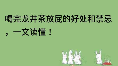 喝完龍井茶放屁的好處和禁忌，一文讀懂！