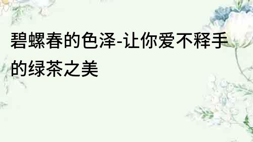 碧螺春的色澤-讓你愛不釋手的綠茶之美