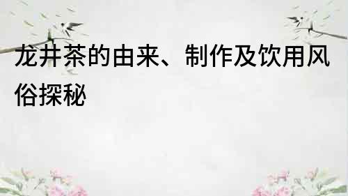 龍井茶的由來、制作及飲用風俗探秘