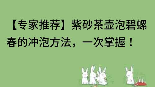 【專家推薦】紫砂茶壺泡碧螺春的沖泡方法，一次掌握！