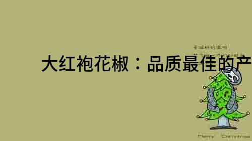大紅袍花椒：品質最佳的產地