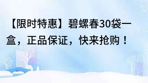 【限時特惠】碧螺春30袋一盒，正品保證，快來搶購！