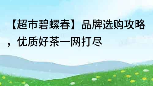 【超市碧螺春】品牌選購攻略，優質好茶一網打盡
