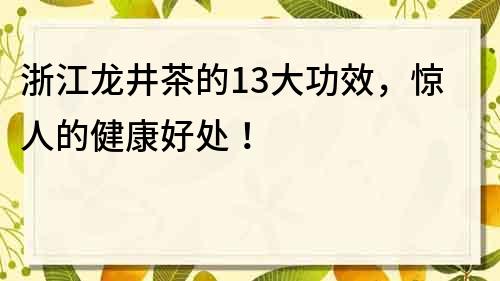浙江龍井茶的13大功效，驚人的健康好處！