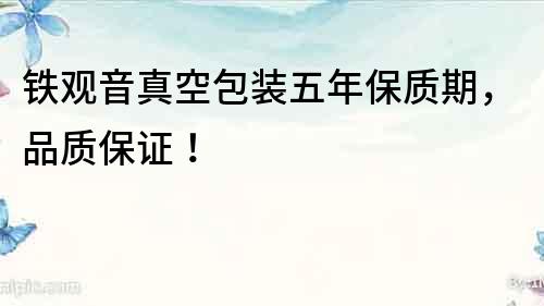 鐵觀音真空包裝五年保質期，品質保證！