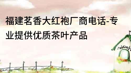 福建茗香大紅袍廠商電話-專業提供優質茶葉產品