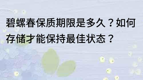 碧螺春保質(zhì)期限是多久？如何存儲(chǔ)才能保持最佳狀態(tài)？