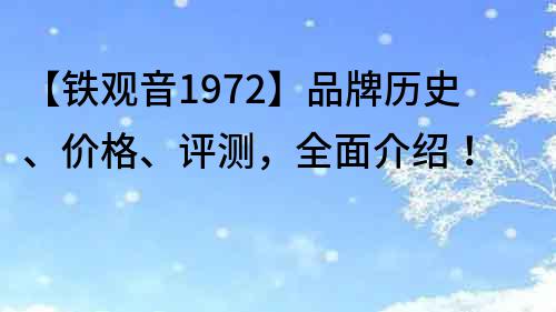 【鐵觀音1972】品牌歷史、價格、評測，全面介紹！