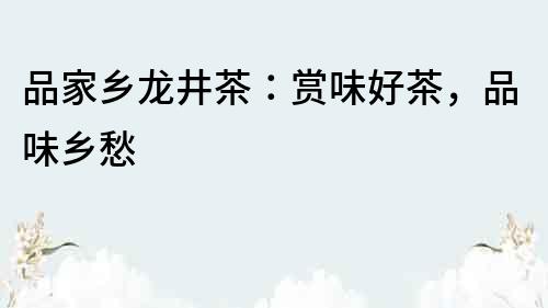 品家鄉龍井茶：賞味好茶，品味鄉愁