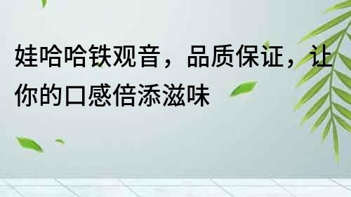 娃哈哈鐵觀音，品質保證，讓你的口感倍添滋味