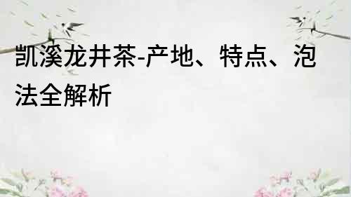 凱溪龍井茶-產(chǎn)地、特點(diǎn)、泡法全解析