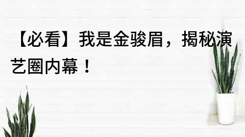 【必看】我是金駿眉，揭秘演藝圈內幕！