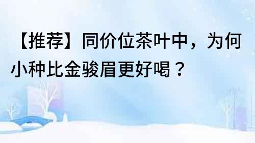 【推薦】同價位茶葉中，為何小種比金駿眉更好喝？