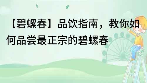 【碧螺春】品飲指南，教你如何品嘗最正宗的碧螺春