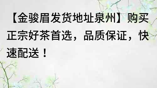 【金駿眉發(fā)貨地址泉州】購買正宗好茶首選，品質(zhì)保證，快速配送！