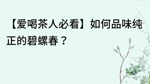 【愛喝茶人必看】如何品味純正的碧螺春？