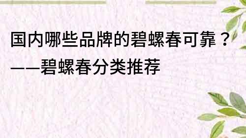 國內哪些品牌的碧螺春可靠？——碧螺春分類推薦